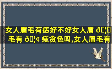 女人眉毛有痣好不好女人眉 🦟 毛有 🦢 痣贪色吗,女人眉毛有痣好不好 女人眉毛有痣贪色吗
